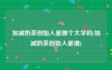 加减奶茶创始人是哪个大学的(加减奶茶创始人是谁)