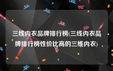 三线内衣品牌排行榜(三线内衣品牌排行榜性价比高的三线内衣)