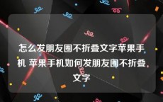 怎么发朋友圈不折叠文字苹果手机 苹果手机如何发朋友圈不折叠文字