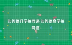 如何提升学校网速(如何提高学校网速)