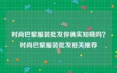 时尚巴黎服装批发你确实知晓吗？时尚巴黎服装批发相关推荐