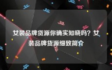 女装品牌货源你确实知晓吗？女装品牌货源细致简介