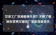 女装工厂货源能哪儿找？不藏了揭秘东营男女服装厂家批发拿货步骤