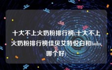 十大不上火奶粉排行榜(十大不上火奶粉排行榜佳贝艾特悦白和bubs哪个好)