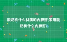 酸奶机什么材质的内胆好(家用酸奶机什么内胆好)