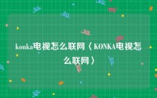 konka电视怎么联网〈KONKA电视怎么联网〉