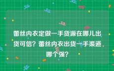蕾丝内衣定做一手货源在哪儿出货可信？蕾丝内衣出货一手渠道哪个强？