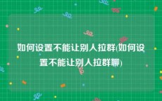 如何设置不能让别人拉群(如何设置不能让别人拉群聊)