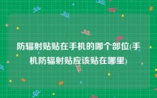 防辐射贴贴在手机的哪个部位(手机防辐射贴应该贴在哪里)