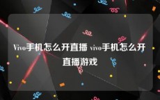 Vivo手机怎么开直播 vivo手机怎么开直播游戏
