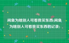 闲鱼为啥别人可看我买东西(闲鱼为啥别人可看我买东西的记录)