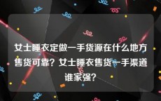 女士睡衣定做一手货源在什么地方售货可靠？女士睡衣售货一手渠道谁家强？