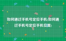 如何通过手机号定位手机(如何通过手机号定位手机位置)