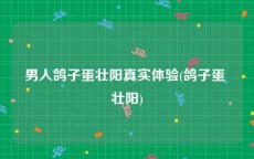 男人鸽子蛋壮阳真实体验(鸽子蛋 壮阳)
