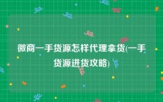 微商一手货源怎样代理拿货(一手货源进货攻略)