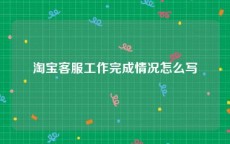 淘宝客服工作完成情况怎么写