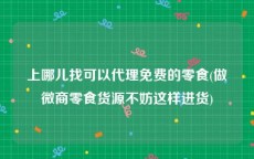上哪儿找可以代理免费的零食(做微商零食货源不妨这样进货)