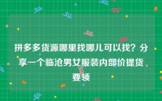 拼多多货源哪里找哪儿可以找？分享一个临沧男女服装内部价提货要领