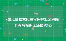 u盘无法格式化被写保护怎么解除(卡有写保护无法格式化)