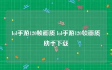 lol手游120帧画质 lol手游120帧画质助手下载