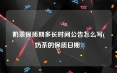 奶茶保质期多长时间公告怎么写(奶茶的保质日期)