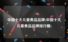 中国十大儿童食品品牌(中国十大儿童食品品牌排行榜)