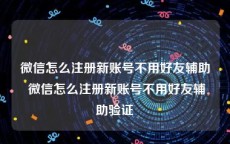 微信怎么注册新账号不用好友辅助 微信怎么注册新账号不用好友辅助验证