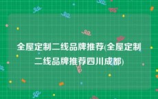 全屋定制二线品牌推荐(全屋定制二线品牌推荐四川成都)