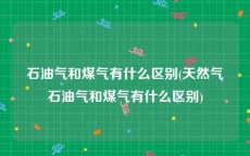 石油气和煤气有什么区别(天然气石油气和煤气有什么区别)