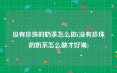 没有珍珠的奶茶怎么做(没有珍珠的奶茶怎么做才好喝)