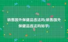 销售国外保健品违法吗(销售国外保健品违法吗知乎)