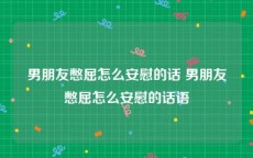男朋友憋屈怎么安慰的话 男朋友憋屈怎么安慰的话语
