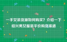 一手女装货源如何购买？介绍一下绍兴男女服装平价购货渠道