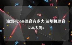 油烟机55db噪音有多大(油烟机噪音55db大吗)