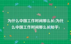 为什么中国工作时间那么长(为什么中国工作时间那么长知乎)