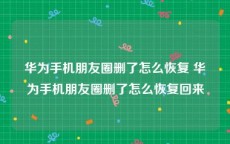 华为手机朋友圈删了怎么恢复 华为手机朋友圈删了怎么恢复回来