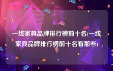 一线家具品牌排行榜前十名(一线家具品牌排行榜前十名有那些)