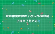 蚕丝裙黑色掉色了怎么办(蚕丝裙子掉色了怎么办)