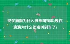 现在滴滴为什么很难叫到车(现在滴滴为什么很难叫到车了)