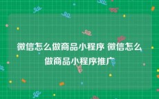 微信怎么做商品小程序 微信怎么做商品小程序推广