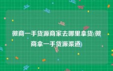 微商一手货源商家去哪里拿货(微商拿一手货源渠道)