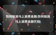 如何取消马上消费金融(如何取消马上消费金融代扣)