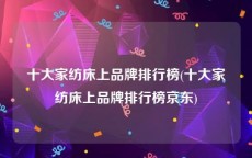 十大家纺床上品牌排行榜(十大家纺床上品牌排行榜京东)