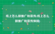 线上怎么做推广和宣传(线上怎么做推广和宣传保险)