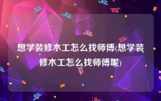 想学装修木工怎么找师傅(想学装修木工怎么找师傅呢)