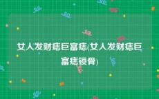 女人发财痣巨富痣(女人发财痣巨富痣锁骨)