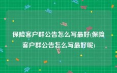 保险客户群公告怎么写最好(保险客户群公告怎么写最好呢)