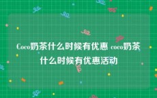 Coco奶茶什么时候有优惠 coco奶茶什么时候有优惠活动