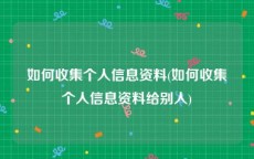 如何收集个人信息资料(如何收集个人信息资料给别人)