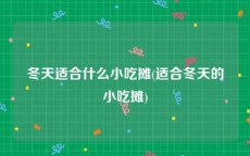 冬天适合什么小吃摊(适合冬天的小吃摊)